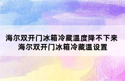 海尔双开门冰箱冷藏温度降不下来 海尔双开门冰箱冷藏温设置